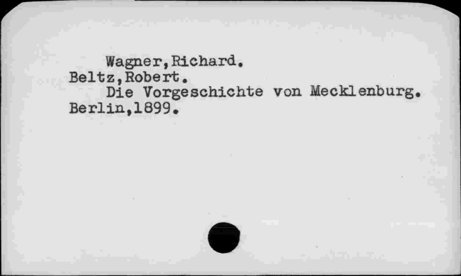 ﻿Wagner,Richard.
Beltz,Roberi.
Die Vorgeschichte von Mecklenburg Berlin,1899.